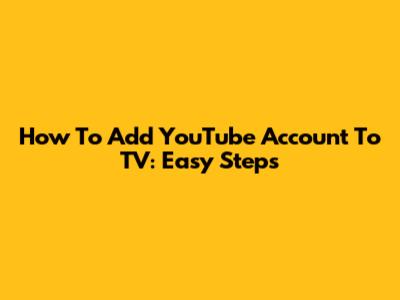 How To Add YouTube Account To TV: Easy Steps