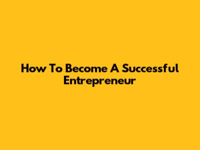 How To Become A Successful Entrepreneur