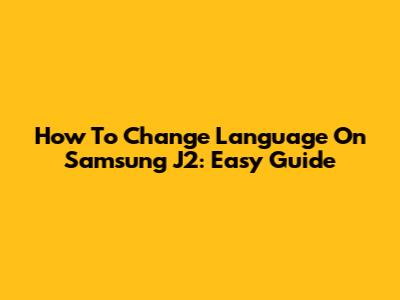 How To Change Language On Samsung J2: Easy Guide