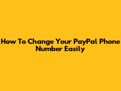 How To Change Your PayPal Phone Number Easily