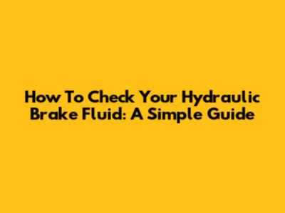 How To Check Your Hydraulic Brake Fluid: A Simple Guide