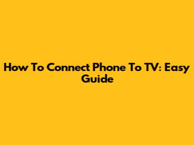 How To Connect Phone To TV: Easy Guide