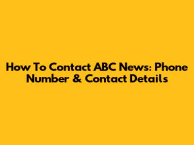 How To Contact ABC News: Phone Number & Contact Details