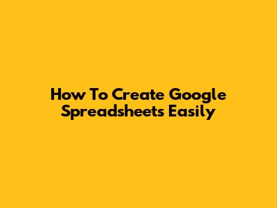 How To Create Google Spreadsheets Easily