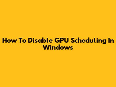How To Disable GPU Scheduling In Windows