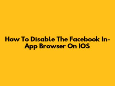 How To Disable The Facebook In-App Browser On IOS