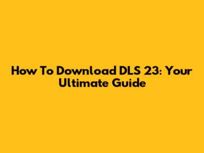 How To Download DLS 23: Your Ultimate Guide