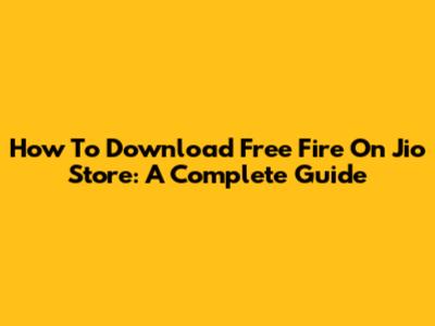 How To Download Free Fire On Jio Store: A Complete Guide