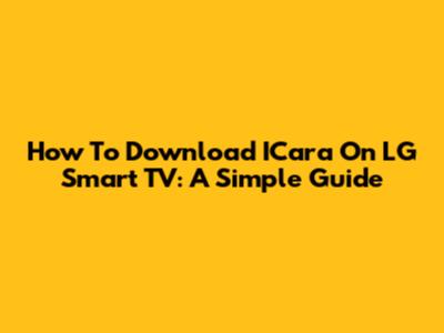 How To Download ICara On LG Smart TV: A Simple Guide