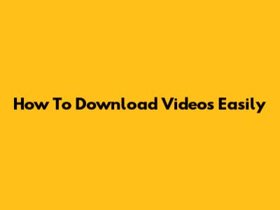 How To Download Videos Easily