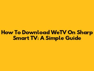 How To Download WeTV On Sharp Smart TV: A Simple Guide