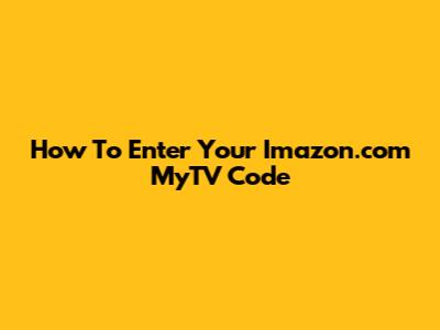 How To Enter Your Imazon.com MyTV Code