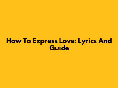 How To Express Love: Lyrics And Guide