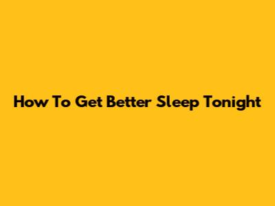 How To Get Better Sleep Tonight