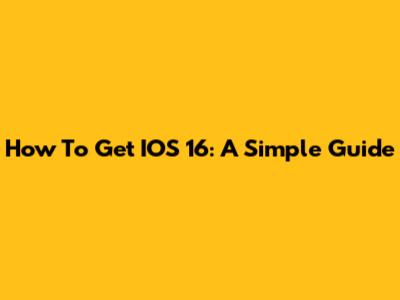 How To Get IOS 16: A Simple Guide