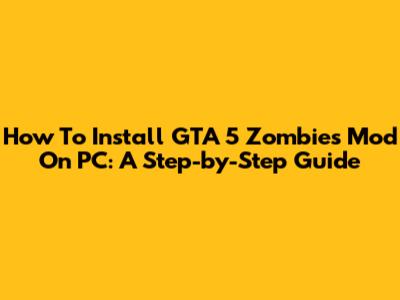 How To Install GTA 5 Zombies Mod On PC: A Step-by-Step Guide