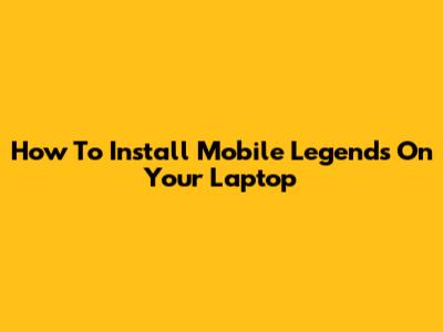 How To Install Mobile Legends On Your Laptop