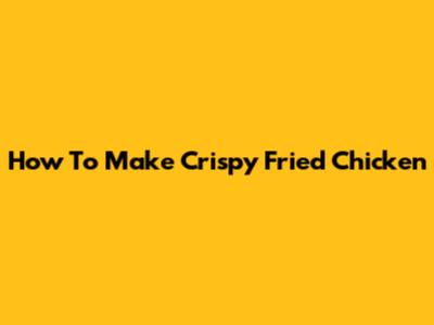How To Make Crispy Fried Chicken