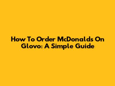 How To Order McDonald's On Glovo: A Simple Guide