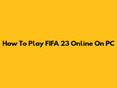 How To Play FIFA 23 Online On PC