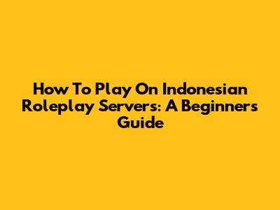 How To Play On Indonesian Roleplay Servers: A Beginner's Guide