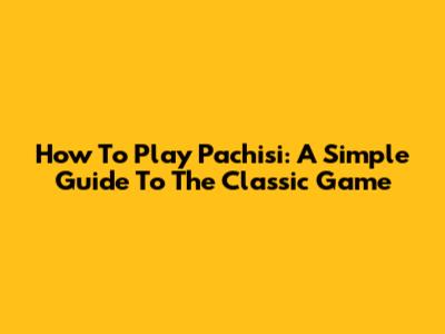 How To Play Pachisi: A Simple Guide To The Classic Game