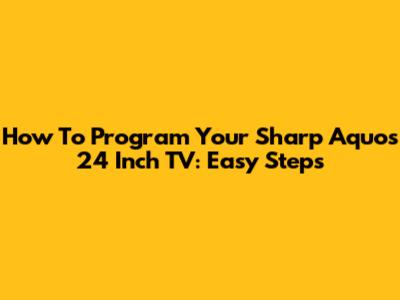 How To Program Your Sharp Aquos 24 Inch TV: Easy Steps
