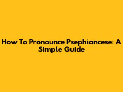How To Pronounce 'Psephiancese': A Simple Guide