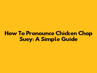 How To Pronounce Chicken Chop Suey: A Simple Guide
