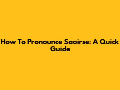 How To Pronounce Saoirse: A Quick Guide