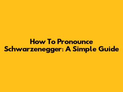 How To Pronounce Schwarzenegger: A Simple Guide