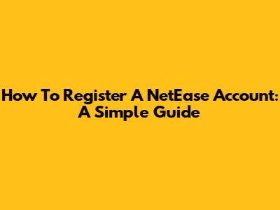 How To Register A NetEase Account: A Simple Guide