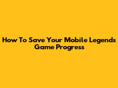 How To Save Your Mobile Legends Game Progress
