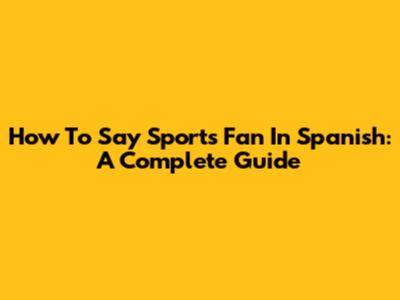 How To Say "Sports Fan" In Spanish: A Complete Guide