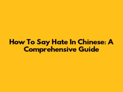 How To Say 'Hate' In Chinese: A Comprehensive Guide