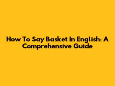 How To Say Basket In English: A Comprehensive Guide
