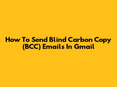 How To Send Blind Carbon Copy (BCC) Emails In Gmail