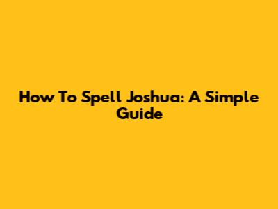 How To Spell Joshua: A Simple Guide