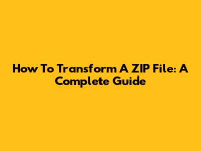 How To Transform A ZIP File: A Complete Guide