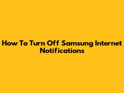 How To Turn Off Samsung Internet Notifications