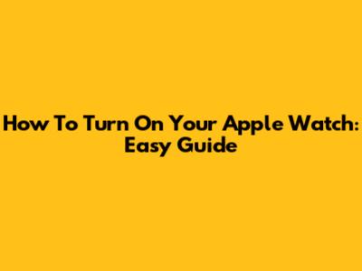 How To Turn On Your Apple Watch: Easy Guide