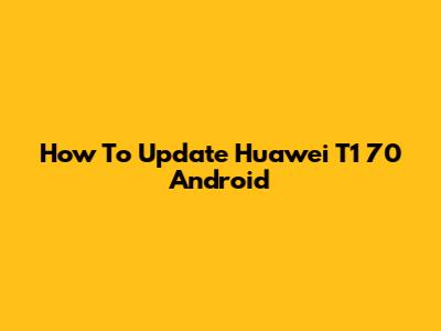 How To Update Huawei T1 70 Android