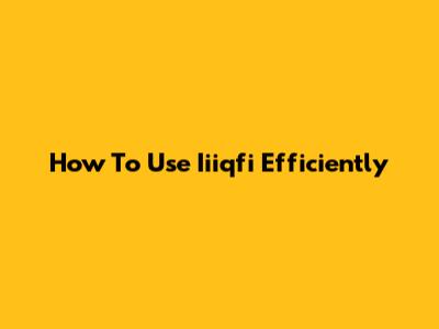 How To Use Iiiqfi Efficiently