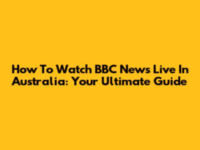 How To Watch BBC News Live In Australia: Your Ultimate Guide
