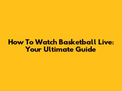 How To Watch Basketball Live: Your Ultimate Guide