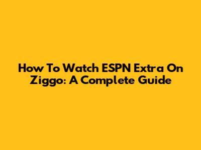 How To Watch ESPN Extra On Ziggo: A Complete Guide