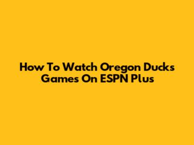 How To Watch Oregon Ducks Games On ESPN Plus