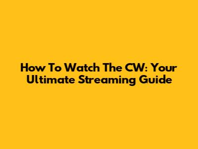How To Watch The CW: Your Ultimate Streaming Guide
