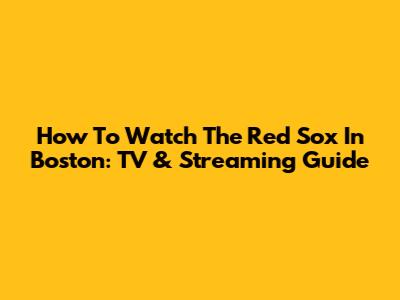 How To Watch The Red Sox In Boston: TV & Streaming Guide
