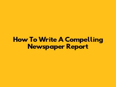 How To Write A Compelling Newspaper Report